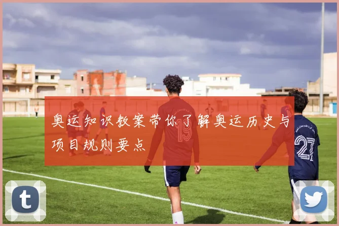 奥运知识教案带你了解奥运历史与项目规则要点